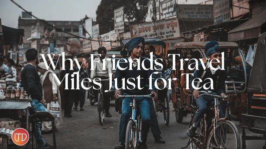Why Friends Travel Miles Just for Tea